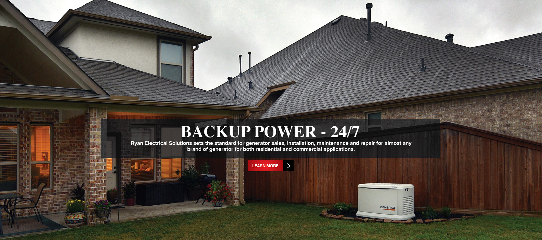 Backup Power - 24/7 - Ryan Electrical Solutions sets the standard for generator sales, installation, maintenance and repair for almost any brand of generator for both residential and commercial applications.